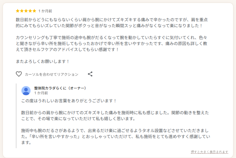 Googleに届いた口コミ。「数日前からどうにもならないくらい肩から腕にかけてズキズキする痛みで辛かったのですが、肩を重点的にみてもらいズレていた関節がポクっと音がなった瞬間スッと痛みがなくなって楽になりました」。カウンセリングも丁寧で、痛みの原因の説明とセルフケアのアドバイスがあったとのお声（★5）